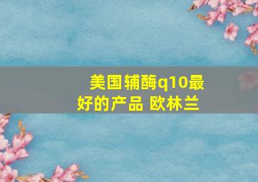 美国辅酶q10最好的产品 欧林兰